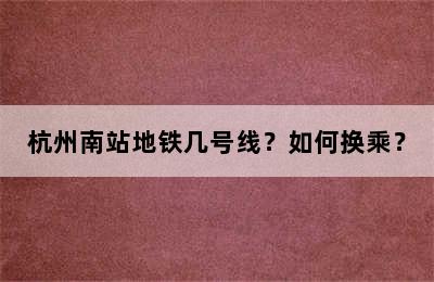 杭州南站地铁几号线？如何换乘？