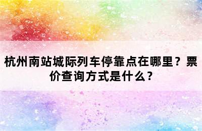 杭州南站城际列车停靠点在哪里？票价查询方式是什么？