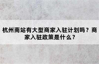 杭州南站有大型商家入驻计划吗？商家入驻政策是什么？