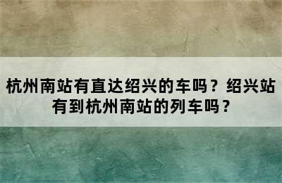 杭州南站有直达绍兴的车吗？绍兴站有到杭州南站的列车吗？