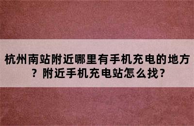 杭州南站附近哪里有手机充电的地方？附近手机充电站怎么找？
