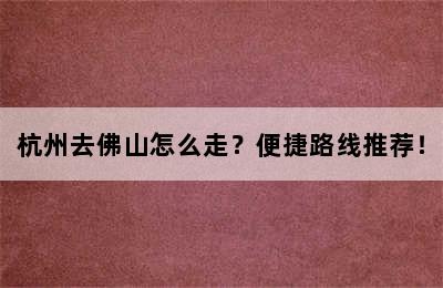 杭州去佛山怎么走？便捷路线推荐！