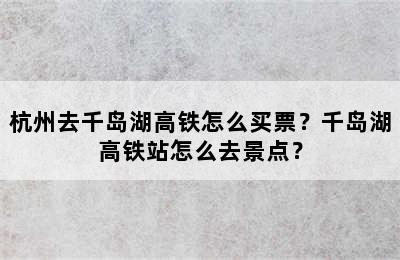 杭州去千岛湖高铁怎么买票？千岛湖高铁站怎么去景点？