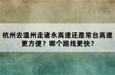 杭州去温州走诸永高速还是常台高速更方便？哪个路线更快？