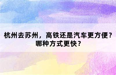 杭州去苏州，高铁还是汽车更方便？哪种方式更快？