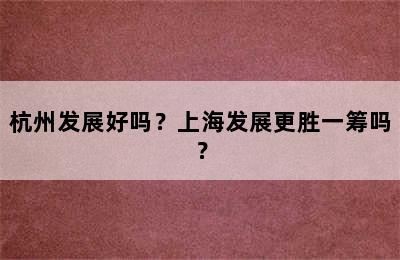 杭州发展好吗？上海发展更胜一筹吗？