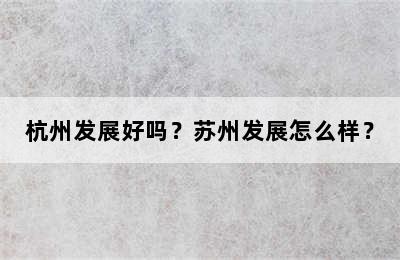 杭州发展好吗？苏州发展怎么样？