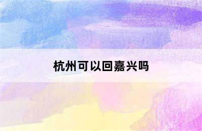 杭州可以回嘉兴吗