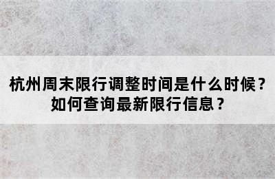 杭州周末限行调整时间是什么时候？如何查询最新限行信息？