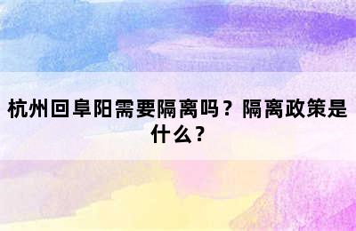 杭州回阜阳需要隔离吗？隔离政策是什么？