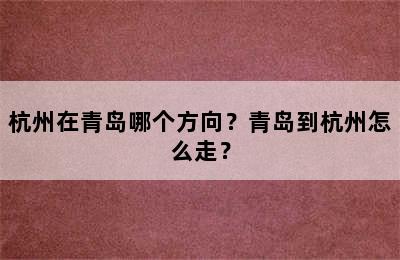 杭州在青岛哪个方向？青岛到杭州怎么走？