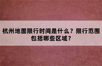 杭州地面限行时间是什么？限行范围包括哪些区域？