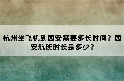 杭州坐飞机到西安需要多长时间？西安航班时长是多少？
