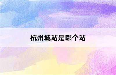 杭州城站是哪个站