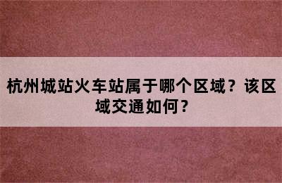 杭州城站火车站属于哪个区域？该区域交通如何？