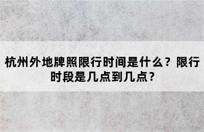 杭州外地牌照限行时间是什么？限行时段是几点到几点？