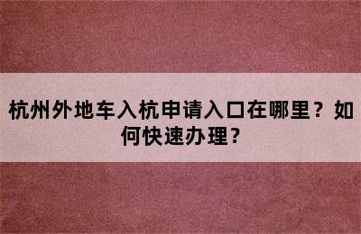 杭州外地车入杭申请入口在哪里？如何快速办理？