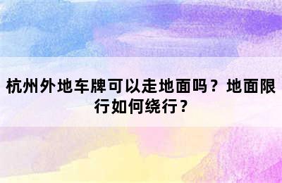 杭州外地车牌可以走地面吗？地面限行如何绕行？