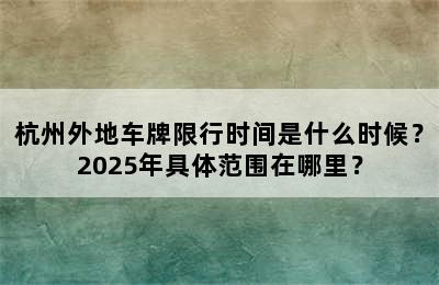 杭州外地车牌限行时间是什么时候？2025年具体范围在哪里？