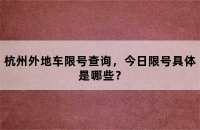 杭州外地车限号查询，今日限号具体是哪些？