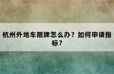 杭州外地车限牌怎么办？如何申请指标？