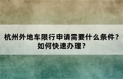 杭州外地车限行申请需要什么条件？如何快速办理？