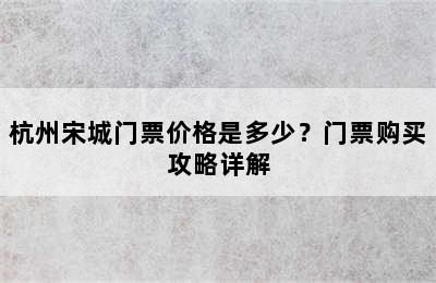 杭州宋城门票价格是多少？门票购买攻略详解