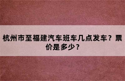 杭州市至福建汽车班车几点发车？票价是多少？