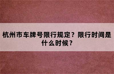 杭州市车牌号限行规定？限行时间是什么时候？