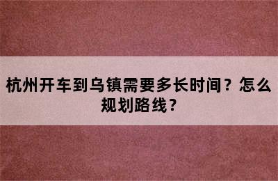 杭州开车到乌镇需要多长时间？怎么规划路线？