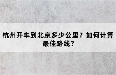杭州开车到北京多少公里？如何计算最佳路线？
