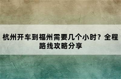 杭州开车到福州需要几个小时？全程路线攻略分享