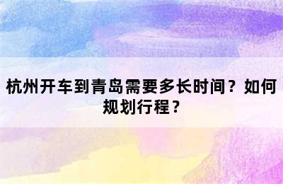 杭州开车到青岛需要多长时间？如何规划行程？