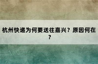 杭州快递为何要送往嘉兴？原因何在？