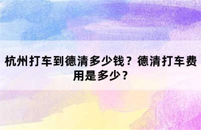 杭州打车到德清多少钱？德清打车费用是多少？
