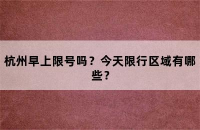 杭州早上限号吗？今天限行区域有哪些？