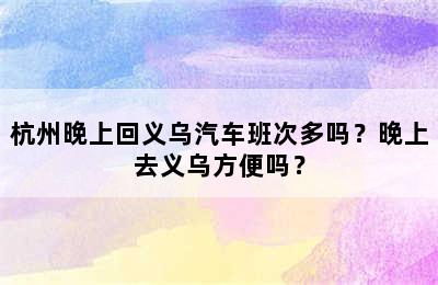 杭州晚上回义乌汽车班次多吗？晚上去义乌方便吗？