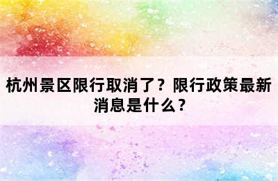 杭州景区限行取消了？限行政策最新消息是什么？
