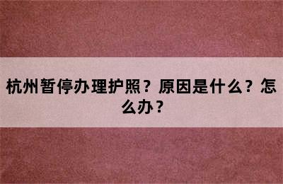 杭州暂停办理护照？原因是什么？怎么办？