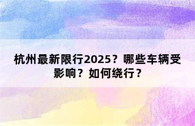 杭州最新限行2025？哪些车辆受影响？如何绕行？