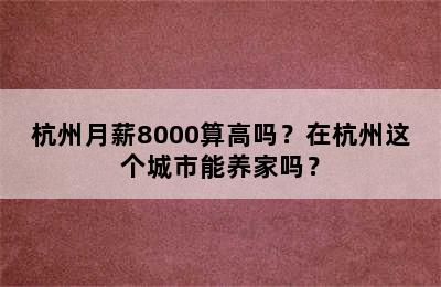 杭州月薪8000算高吗？在杭州这个城市能养家吗？