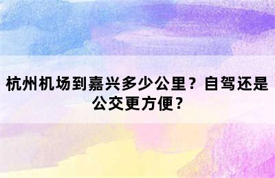 杭州机场到嘉兴多少公里？自驾还是公交更方便？