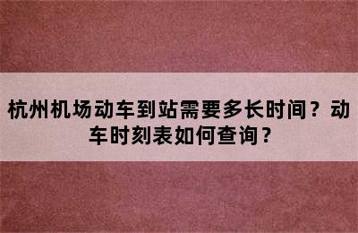 杭州机场动车到站需要多长时间？动车时刻表如何查询？