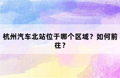 杭州汽车北站位于哪个区域？如何前往？