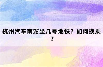 杭州汽车南站坐几号地铁？如何换乘？