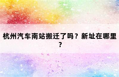杭州汽车南站搬迁了吗？新址在哪里？