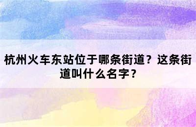 杭州火车东站位于哪条街道？这条街道叫什么名字？