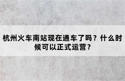 杭州火车南站现在通车了吗？什么时候可以正式运营？