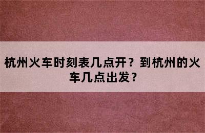 杭州火车时刻表几点开？到杭州的火车几点出发？