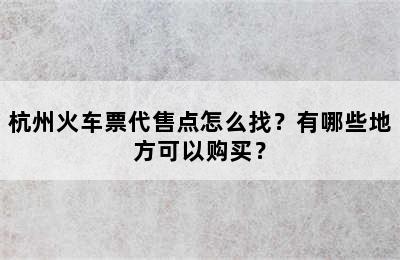 杭州火车票代售点怎么找？有哪些地方可以购买？